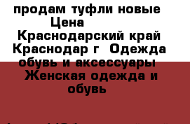 продам туфли новые › Цена ­ 3 500 - Краснодарский край, Краснодар г. Одежда, обувь и аксессуары » Женская одежда и обувь   